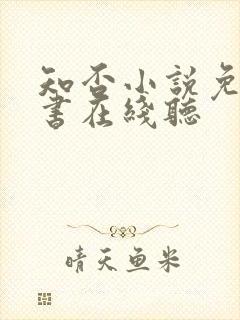 知否小说免费听书在线听