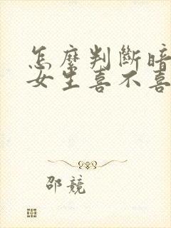 怎么判断暗恋的女生喜不喜欢自己