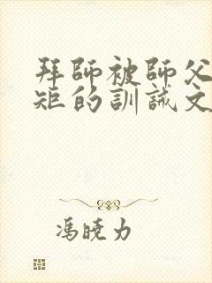 拜师被师父立规矩的训诫文