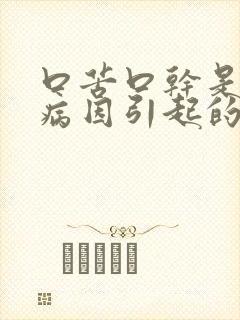 口苦口干是什么病因引起的