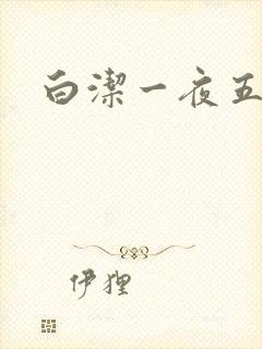 白洁一夜五次
