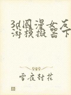 3d国漫女友手游模拟器下载