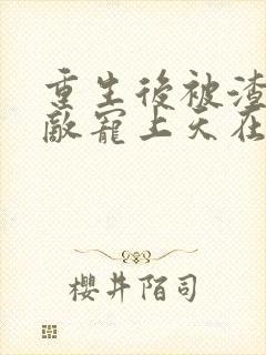 重生后被渣男死敌宠上天在哪看全本