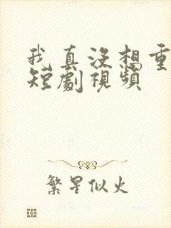 我真没想重生啊短剧视频