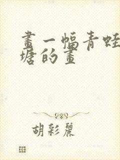 画一幅青蛙卖泥塘的画