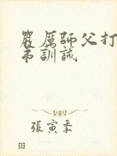 严厉师父打女徒弟训诫