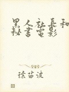 黑人社长和人妻秘书电影