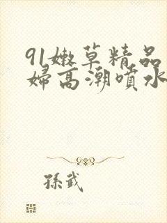 91嫩草精品少妇高潮喷水