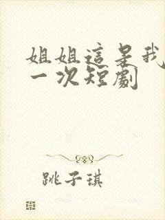 姐姐这是我的第一次短剧