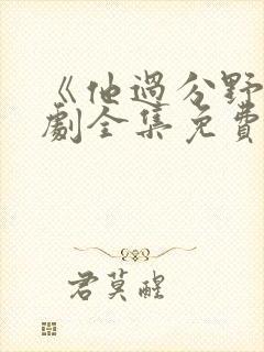 《他过分野》短剧全集免费观看完整