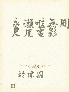 永濑唯无删减大尺度电影