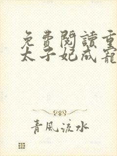 免费阅读重生后太子妃成宠夫狂魔了