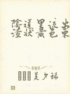 阴道里流出豆腐渣状黄色东西