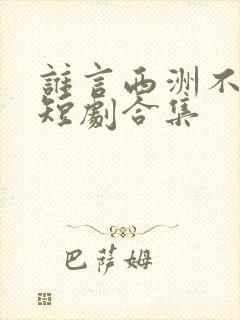 谁言西洲不知意短剧合集