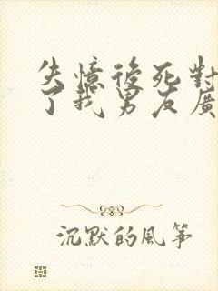 失忆后死对头成了我男友广播剧一共几集