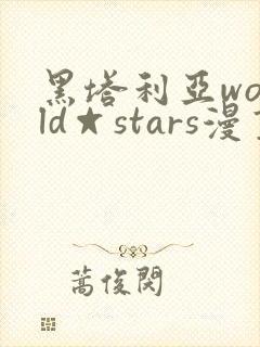 黑塔利亚world☆stars漫画免费全集