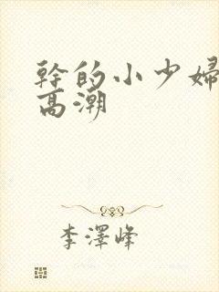 干的小少妇大叫高潮