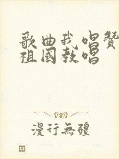 歌曲我唱赞歌献祖国教唱