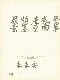 尿频老感觉有尿意怎么回事