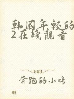 韩国年轻的嫂子2在线观看