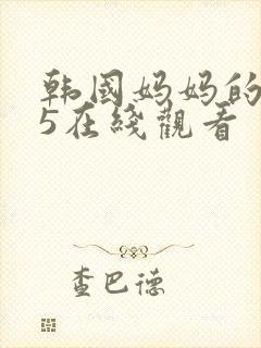 韩国妈妈的朋友5在线观看