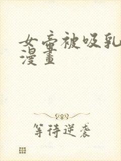 女帝被吸乳歪歪漫画