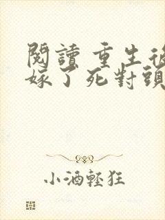 阅读 重生后我嫁了死对头