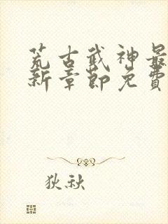 荒古武神最新更新章节免费阅读