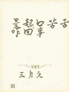 晨起口苦舌苔黄咋回事