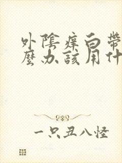 外阴痒白带多怎么办该用什么