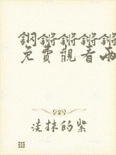 钢锵锵锵锵锵锵免费观看两年半