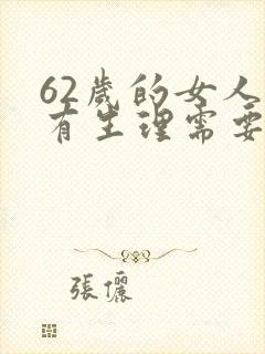 62岁的女人还有生理需要吗