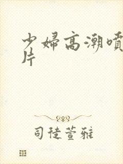 少妇高潮喷水毛片封面