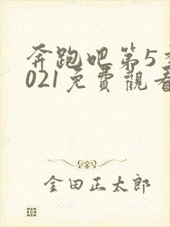 奔跑吧第5季2021免费观看完整版