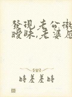 发现老公微信聊暧昧,老婆应该怎么办