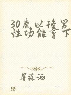 30岁以后男性性功能会下降吗