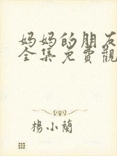 妈妈的朋友在线全集免费观看