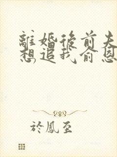 离婚后前夫总是想追我俞恩