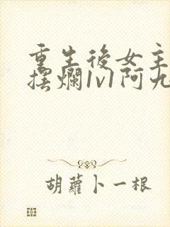 重生后女主只想摆烂1v1阿九完结封面