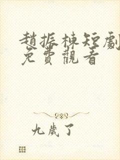 赵振栋短剧全集免费观看