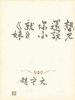 《就你还想娶我妹》小说免费阅读