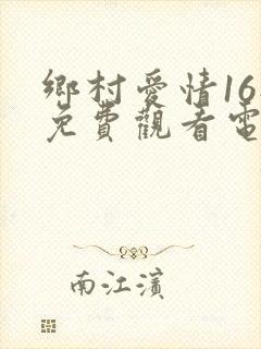 乡村爱情16部免费观看电视剧