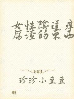 女性阴道痒又豆腐渣的东西