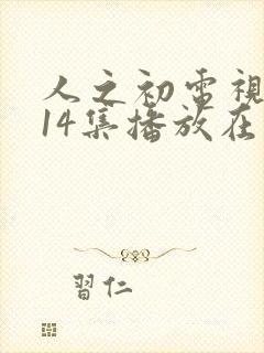 人之初电视剧第14集播放在线观看