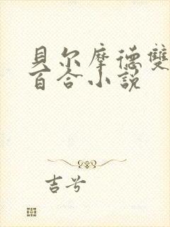 贝尔摩德双女主百合小说