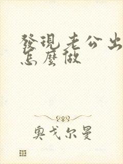 发现老公出轨该怎么做