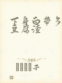 下身白带多的像豆腐渣封面