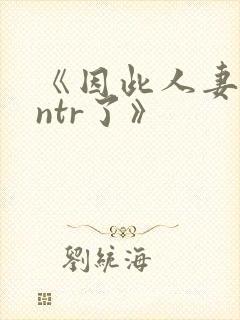 《因此人妻就被ntr了》