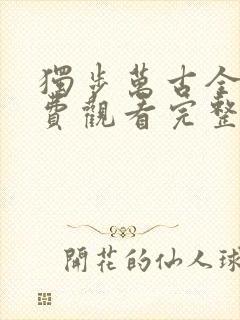 独步万古全集免费观看完整版12