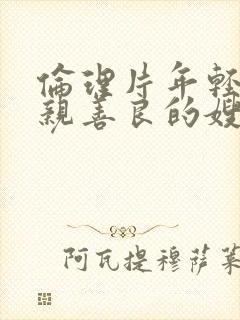 伦理片年轻的母亲善良的嫂子在线观看